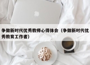 争做新时代优秀教师心得体会（争做新时代优秀教育工作者）