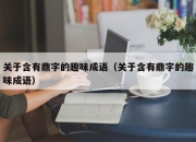 关于含有鼎字的趣味成语（关于含有鼎字的趣味成语）