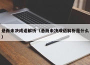 悬而未决成语解析（悬而未决成语解析是什么）