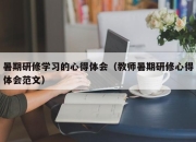 暑期研修学习的心得体会（教师暑期研修心得体会范文）