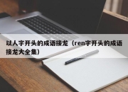 以人字开头的成语接龙（ren字开头的成语接龙大全集）