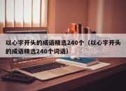 以心字开头的成语精选240个（以心字开头的成语精选240个词语）