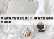 成语狡兔三窟的意思是什么（狡兔三窟的成语出自哪里）