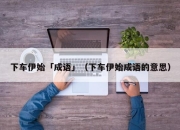 下车伊始「成语」（下车伊始成语的意思）