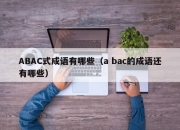 ABAC式成语有哪些（a bac的成语还有哪些）