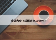 成语大全（成语大全1000个）