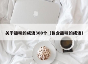 关于趣味的成语300个（包含趣味的成语）