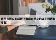 表示有恒心的成语（表示有恒心的四字词语有哪些）