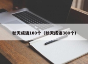 秋天成语100个（秋天成语300个）