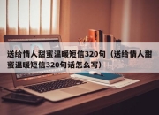 送给情人甜蜜温暖短信320句（送给情人甜蜜温暖短信320句话怎么写）