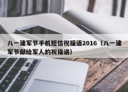 八一建军节手机短信祝福语2016（八一建军节献给军人的祝福语）