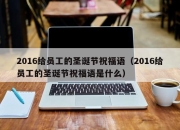 2016给员工的圣诞节祝福语（2016给员工的圣诞节祝福语是什么）