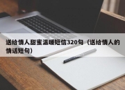 送给情人甜蜜温暖短信320句（送给情人的情话短句）