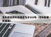 龙年微信拜年祝福语句子310句（龙年新春祝福语）