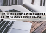 【热门】适合早上发的早安问候语语录合集42条（早上问候语大全早安问候语4435阅读）