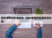 送给老师的祝福短信（送给老师的祝福短信内容）