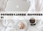 中秋节商务贺卡上的祝福语（商会中秋祝福贺卡）
