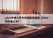 2023年情人节卡片简短祝福语（2023年的情人节）