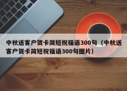 中秋送客户贺卡简短祝福语300句（中秋送客户贺卡简短祝福语300句图片）