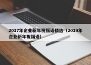 2017年企业新年祝福语精选（2019年企业新年祝福语）