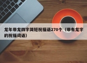 龙年带龙四字简短祝福语270个（带有龙字的祝福词语）