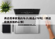 表达孤单寂寞的句子(精选170句)（表达寂寞孤独的心情）