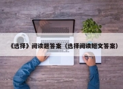 《选择》阅读题答案（选择阅读短文答案）