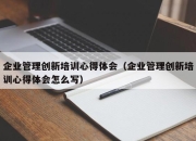 企业管理创新培训心得体会（企业管理创新培训心得体会怎么写）