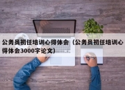 公务员初任培训心得体会（公务员初任培训心得体会3000字论文）