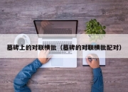 墓碑上的对联横批（墓碑的对联横批配对）