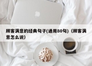 顾客满意的经典句子(通用80句)（顾客满意怎么说）