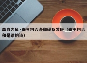李白古风·秦王扫六合翻译及赏析（秦王扫六和是谁的诗）