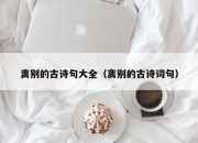 离别的古诗句大全（离别的古诗词句）