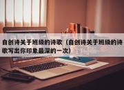 自创诗关于班级的诗歌（自创诗关于班级的诗歌写出你印象最深的一次）