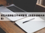 送王大昌龄赴江宁诗词鉴赏（王昌龄送胡大诗意）