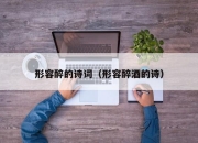 形容醉的诗词（形容醉酒的诗）