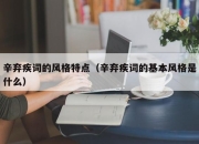 辛弃疾词的风格特点（辛弃疾词的基本风格是什么）