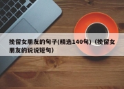 挽留女朋友的句子(精选140句)（挽留女朋友的说说短句）