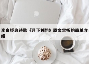 李白经典诗歌《月下独酌》原文赏析的简单介绍