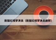 新版红楼梦演员（新版红楼梦演员剧照）