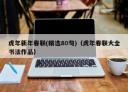 虎年新年春联(精选80句)（虎年春联大全书法作品）