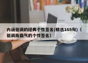 内涵低调的经典个性签名(精选165句)（低调而霸气的个性签名）