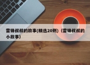 雷锋叔叔的故事(精选20则)（雷锋叔叔的小故事）