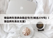 情侣跨年夜表白励志句子(精选370句)（情侣跨年表白文案）