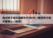 陪伴孩子成长温暖句子500句（陪伴孩子成长最暖心一段话）