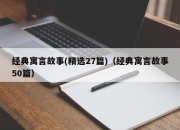 经典寓言故事(精选27篇)（经典寓言故事50篇）