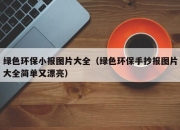 绿色环保小报图片大全（绿色环保手抄报图片大全简单又漂亮）