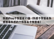 伤感的qq个性签名15篇（伤感个性签名伤感签名伤感的个性签名个性签名）