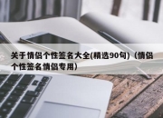 关于情侣个性签名大全(精选90句)（情侣个性签名情侣专用）