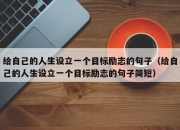 给自己的人生设立一个目标励志的句子（给自己的人生设立一个目标励志的句子简短）